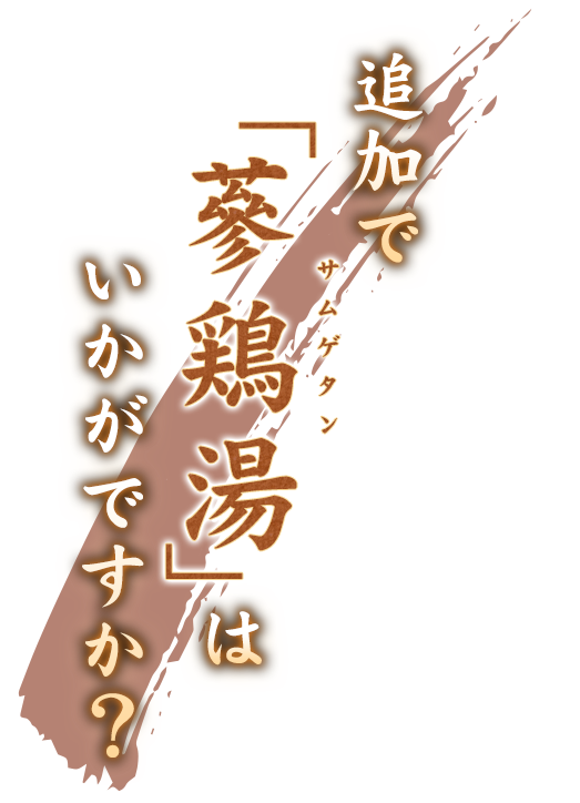 追加で〝蔘鶏湯〟はいかがですか？