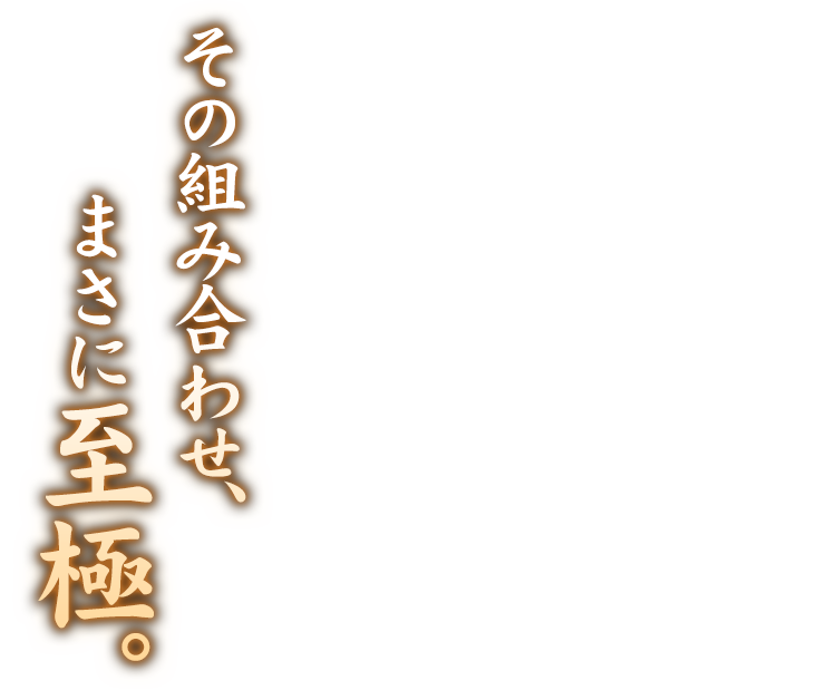 その組み合わせ、まさに至極。